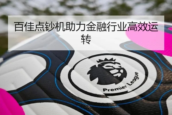 百佳点钞机助力金融行业高效运转