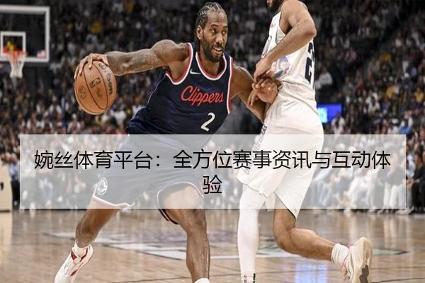 婉丝体育平台：全方位赛事资讯与互动体验