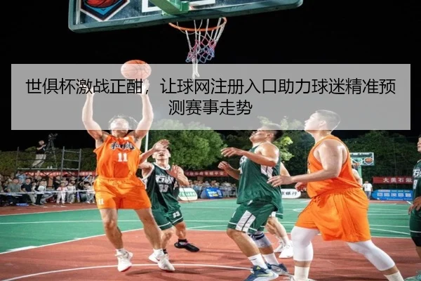 世俱杯激战正酣，让球网注册入口助力球迷精准预测赛事走势