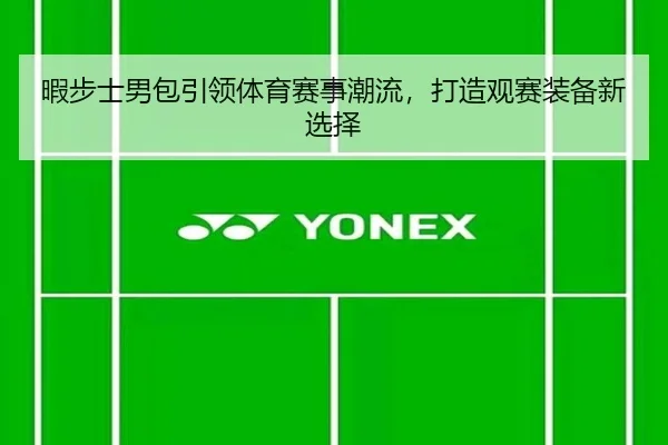 暇步士男包引领体育赛事潮流，打造观赛装备新选择