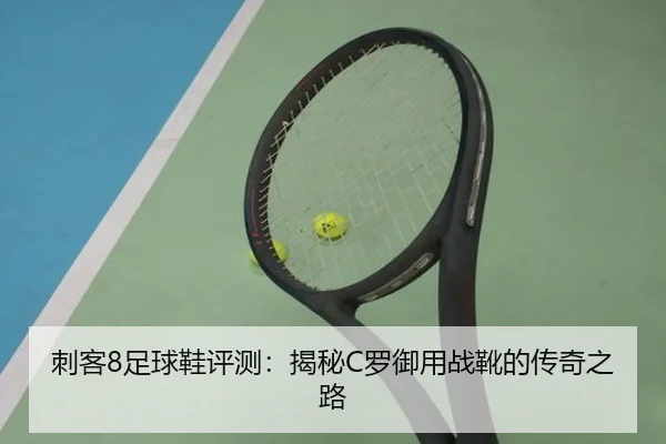 刺客8足球鞋评测：揭秘C罗御用战靴的传奇之路