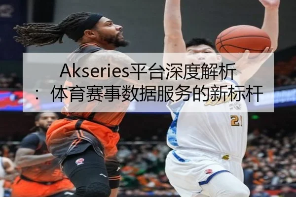 Akseries平台深度解析：体育赛事数据服务的新标杆