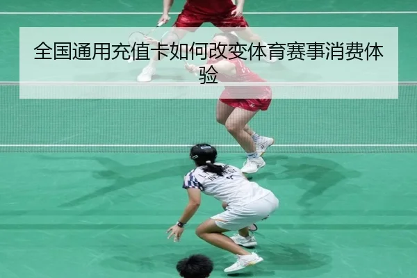 全国通用充值卡如何改变体育赛事消费体验