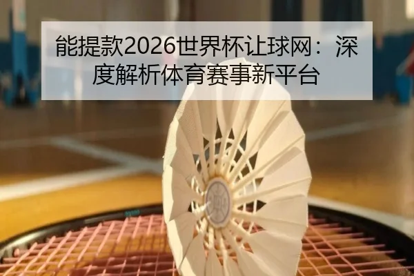 能提款2026世界杯让球网：深度解析体育赛事新平台