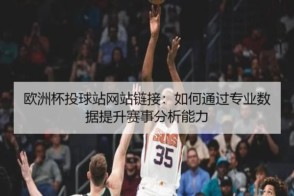 欧洲杯投球站网站链接：如何通过专业数据提升赛事分析能力