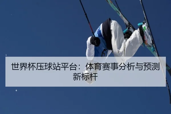 世界杯压球站平台：体育赛事分析与预测新标杆