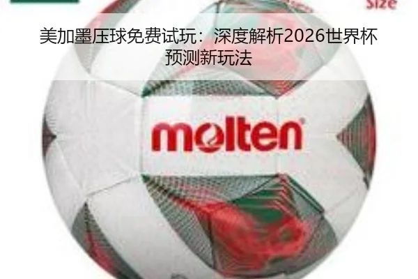 美加墨压球免费试玩：深度解析2026世界杯预测新玩法